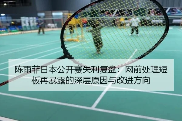 陈雨菲日本公开赛失利复盘：网前处理短板再暴露的深层原因与改进方向